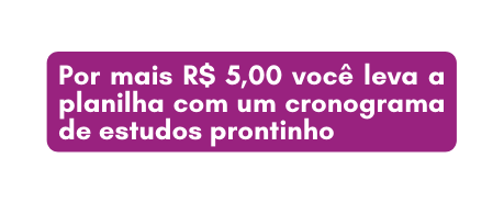 Por mais R 5 00 você leva a planilha com um cronograma de estudos prontinho