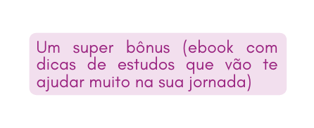 Um super bônus ebook com dicas de estudos que vão te ajudar muito na sua jornada